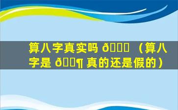 算八字真实吗 🐋 （算八字是 🐶 真的还是假的）